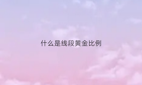 什么是线段黄金比例(线段的黄金分割比例公式)