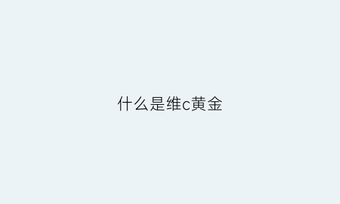 什么是维c黄金(黄金维生素的成分有哪些)