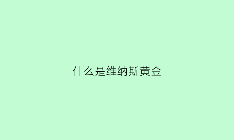 什么是维纳斯黄金(什么是维纳斯黄金手镯)