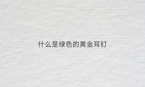 什么是绿色的黄金耳钉(绿色耳钉什么寓意)