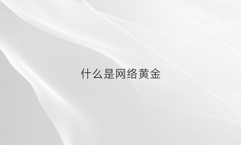 什么是网络黄金(网络黄金案)