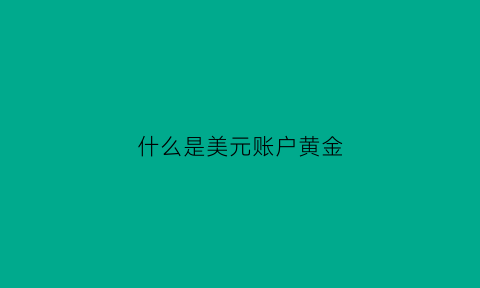 什么是美元账户黄金(美元账户黄金的交易起点和递增单位)