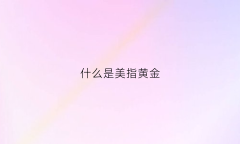 什么是美指黄金(美黄金是什么金)