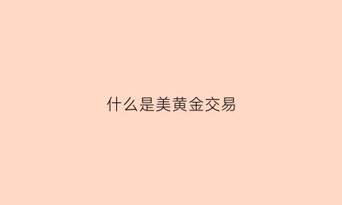 什么是美黄金交易(美黄金是什么意思)