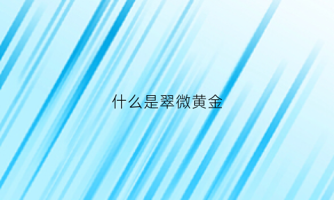 什么是翠微黄金(翠微黄金今日价格表)