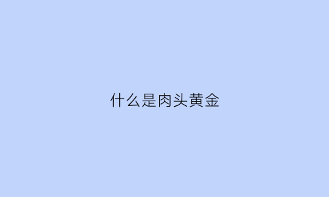 什么是肉头黄金(民间说的肉头是啥意思)