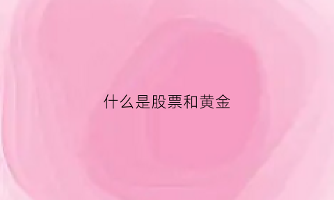 什么是股票和黄金(什么是股票黄金坑)