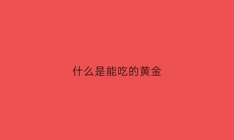 什么是能吃的黄金