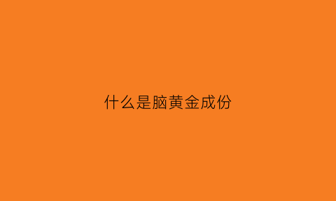 什么是脑黄金成份(脑黄金有用吗)