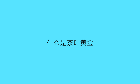 什么是茶叶黄金