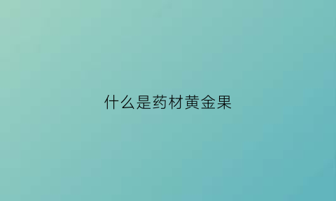 什么是药材黄金果