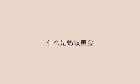 什么是蚂蚁黄金(蚂蚁金是什么)