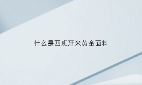 什么是西班牙米黄金面料(西班牙米黄简称)