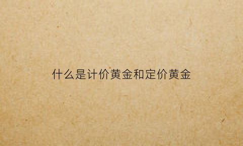 什么是计价黄金和定价黄金(什么是计价黄金什么是定价黄金)