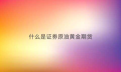 什么是证劵原油黄金期货