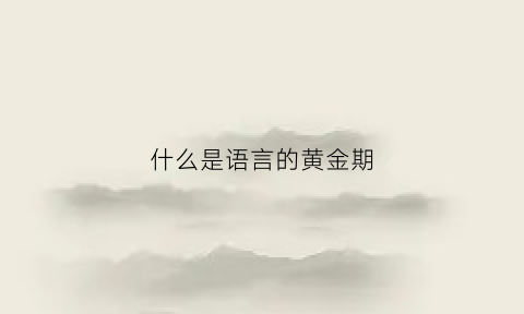 什么是语言的黄金期(语言黄金期图片)