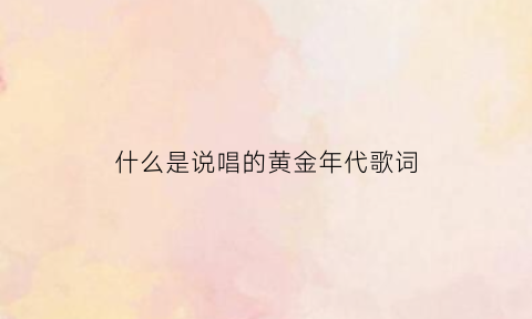 什么是说唱的黄金年代歌词(说唱的黄金年代是哪年)