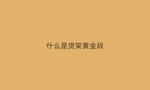 什么是货架黄金段(黄金货架多少钱)