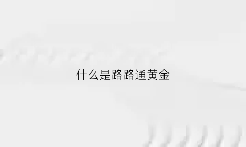 什么是路路通黄金