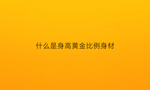 什么是身高黄金比例身材