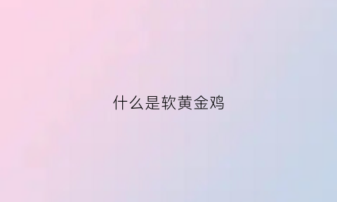 什么是软黄金鸡(软黄金是什么黄金)