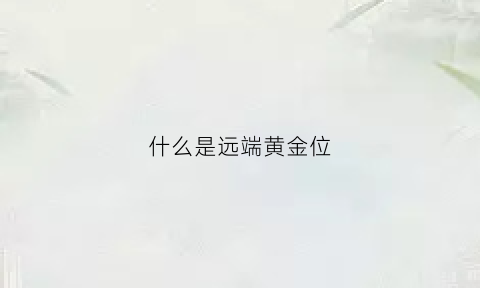 什么是远端黄金位(远端什么意思)