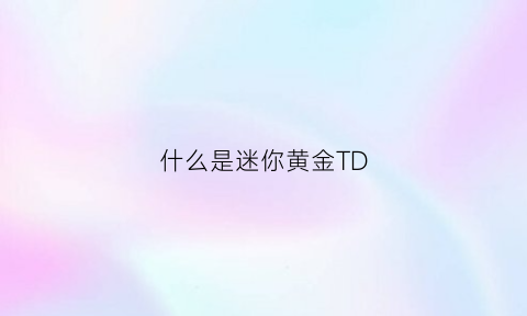 什么是迷你黄金TD