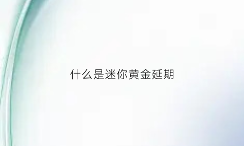 什么是迷你黄金延期(迷你黄金延期手续费)