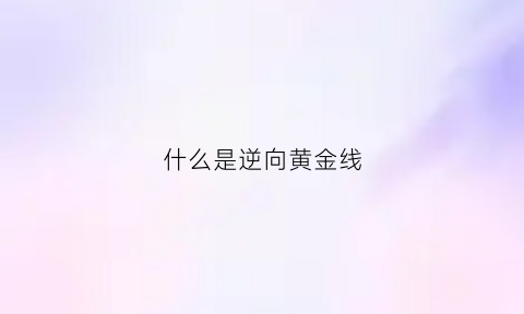 什么是逆向黄金线(逆向交易)