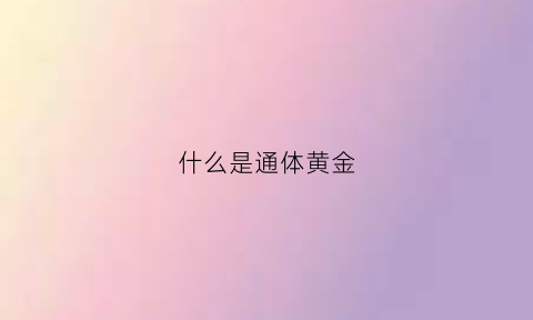 什么是通体黄金