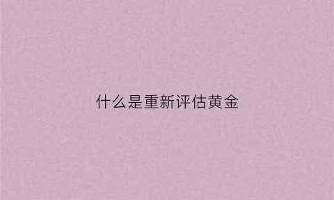 什么是重新评估黄金