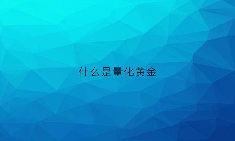 什么是量化黄金(量化金融是什么意思)