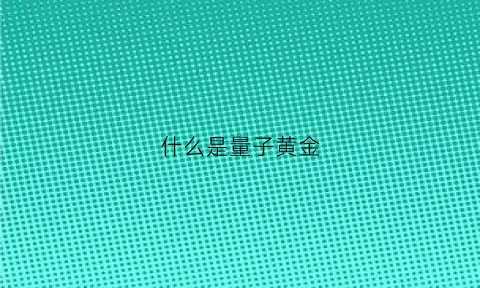 什么是量子黄金(什么是量子黄金手表)