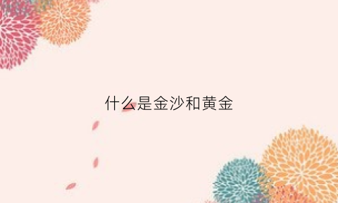 什么是金沙和黄金(金沙和黄金一样吗)