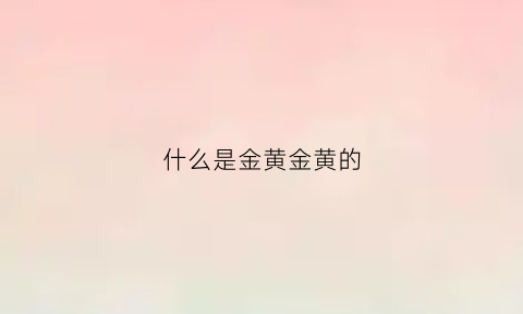 什么是金黄金黄的