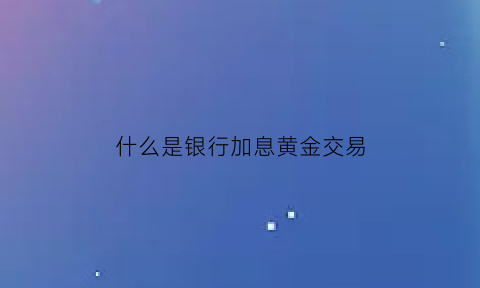 什么是银行加息黄金交易