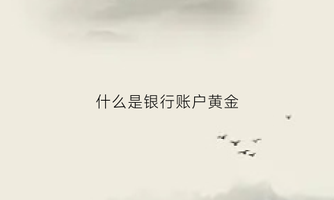 什么是银行账户黄金(什么是银行账户黄金账户)