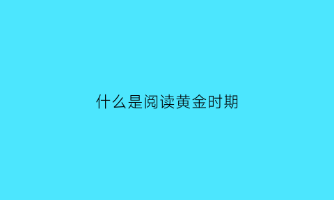 什么是阅读黄金时期(阅读的黄金时期是什么时候)