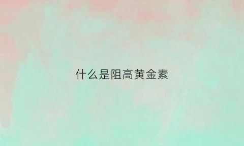 什么是阻高黄金素