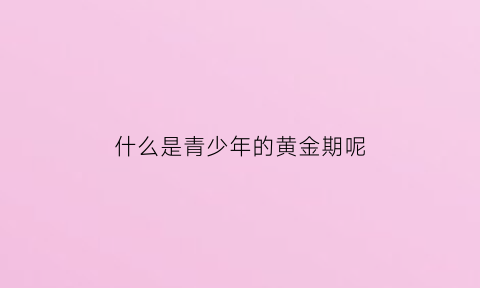 什么是青少年的黄金期呢