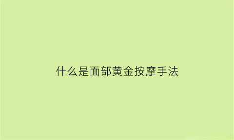 什么是面部黄金按摩手法