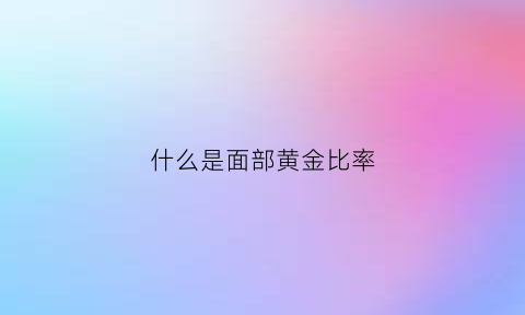 什么是面部黄金比率