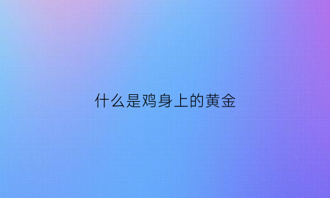 什么是鸡身上的黄金(鸡身上有一层黄皮叫什么)