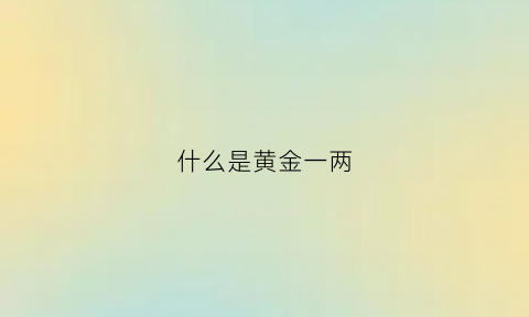 什么是黄金一两(黄金一两是多少克答案)