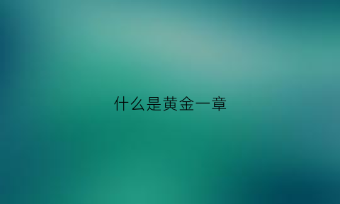 什么是黄金一章(什么是黄金三章)