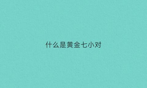 什么是黄金七小对(黄金七人)