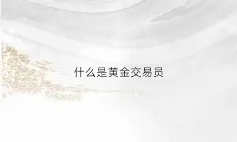 什么是黄金交易员(黄金交易员是做什么的)