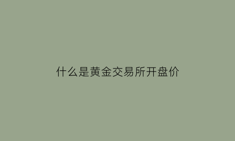 什么是黄金交易所开盘价