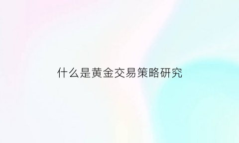 什么是黄金交易策略研究(黄金交易口诀与决策)