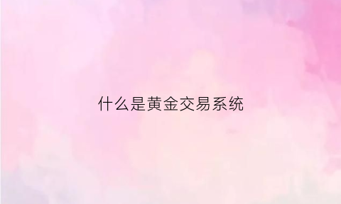 什么是黄金交易系统